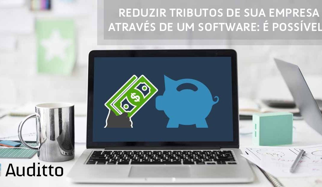 Reduzir tributos de sua empresa através de um software: é possível?